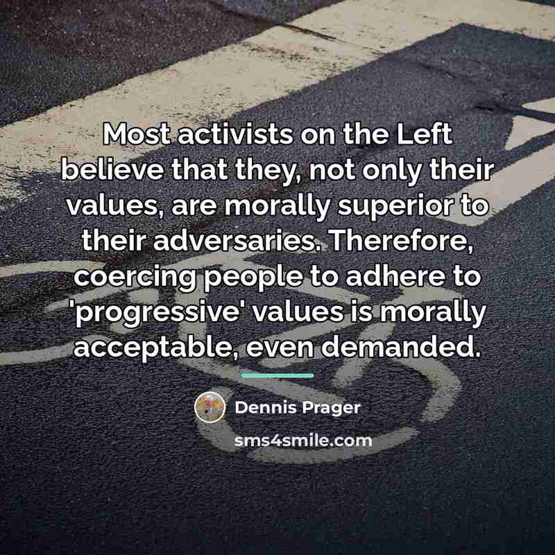 “Most activists on the Left believe that they, not only…” quote by Dennis Prager