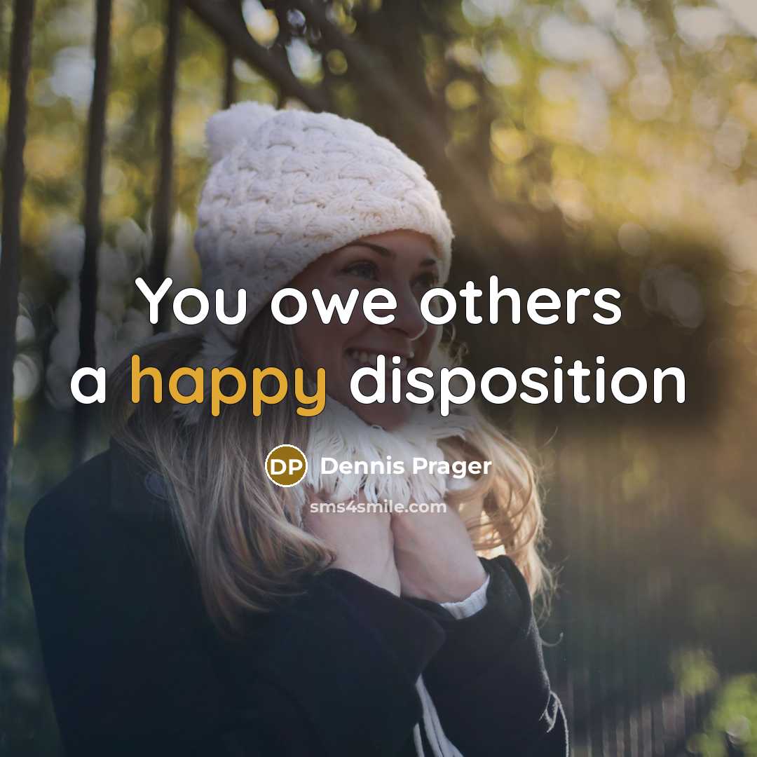 “You owe others a happy disposition…” quote by Dennis Prager