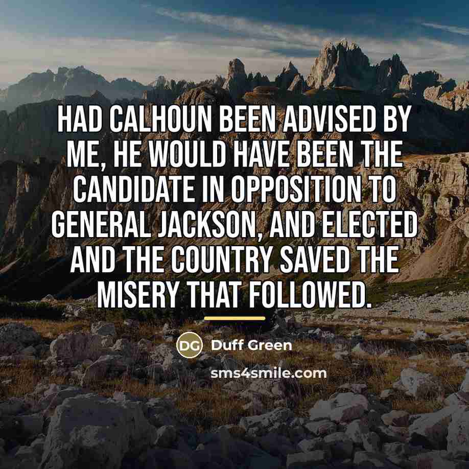 “Had Calhoun been advised by me, he would have been…” quote by Duff Green