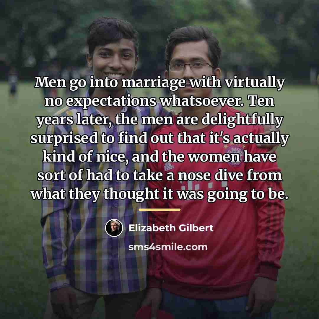 “Men go into marriage with virtually no expectations whatsoever. Ten…” quote by Elizabeth Gilbert