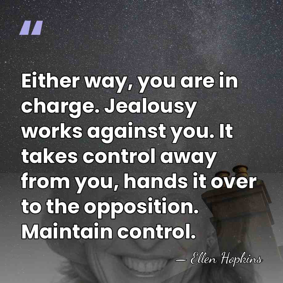 Either way, you are in charge. Jealousy works against you. It takes&hellip; - Ellen Hopkins