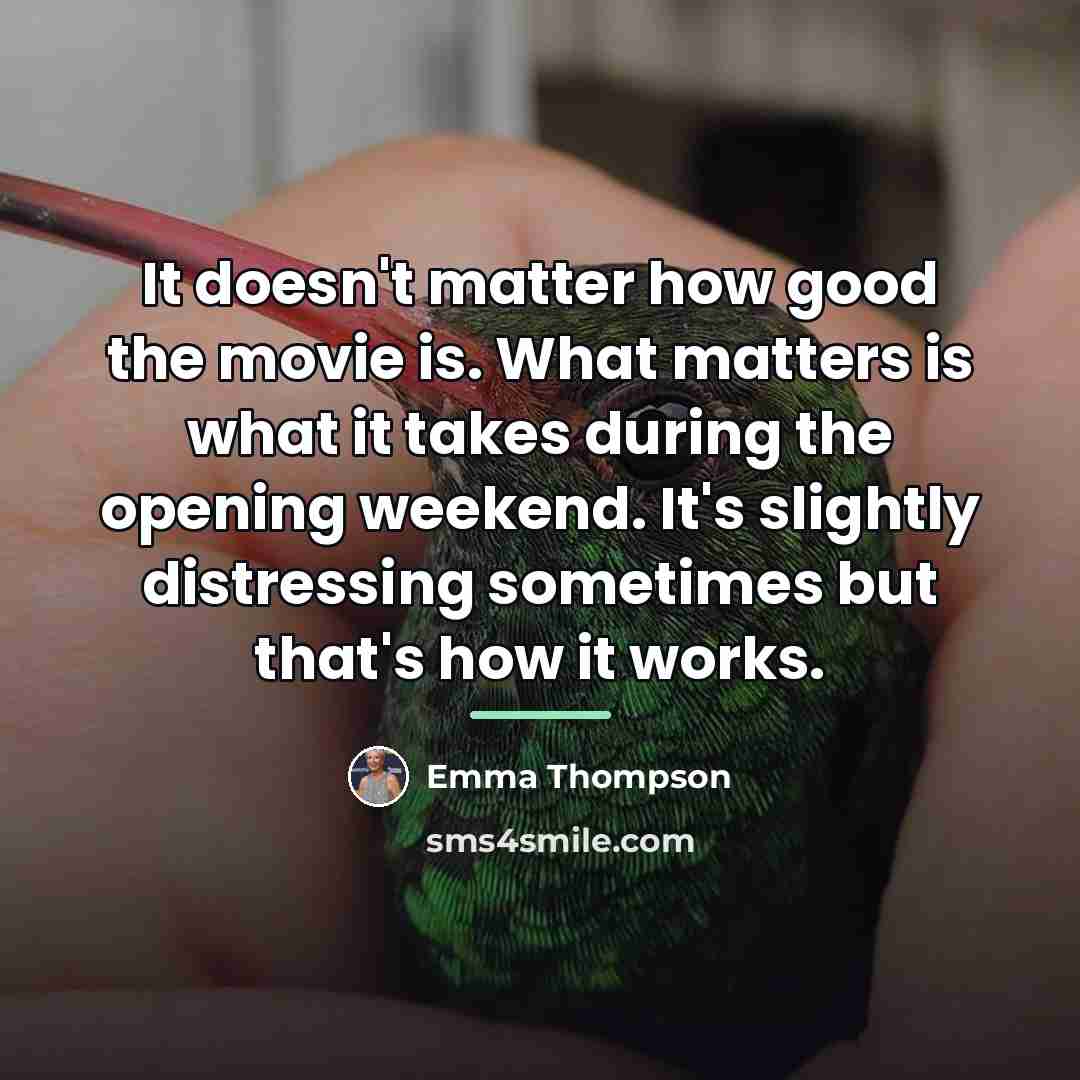 “It doesn't matter how good the movie is. What matters…” quote by Emma Thompson