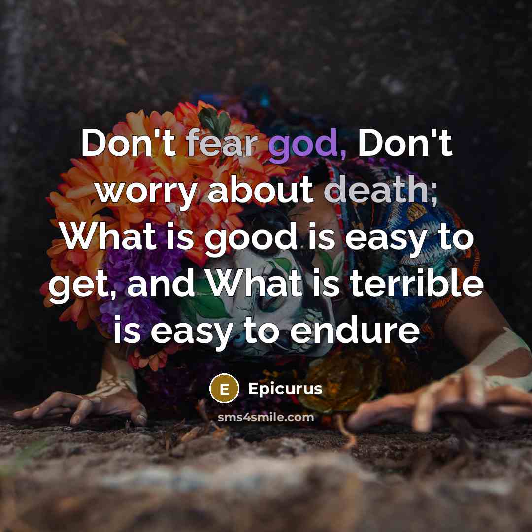“Don't fear god, Don't worry about death; What is good…” quote by Epicurus