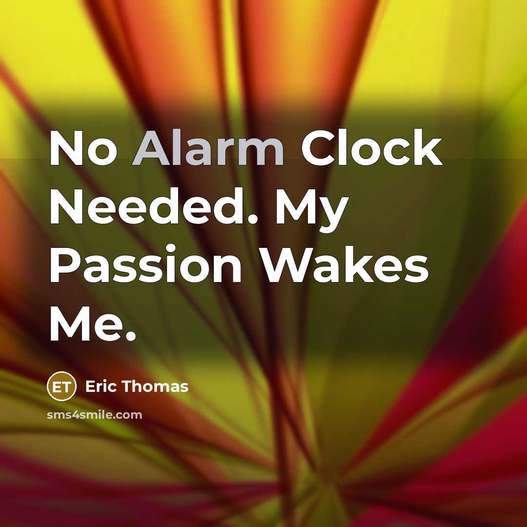 “No Alarm Clock Needed. My Passion Wakes Me.…” quote by Eric Thomas