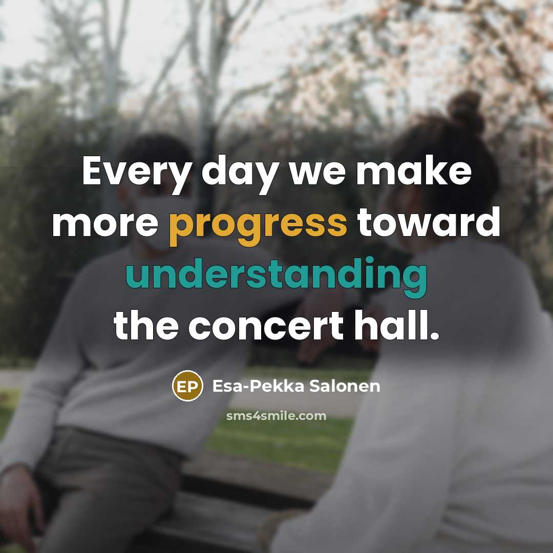 “Every day we make more progress toward understanding the concert…” quote by Esa-Pekka Salonen
