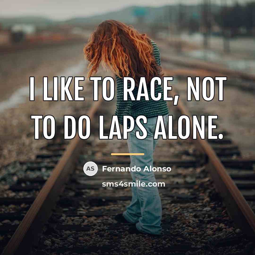 “I like to race, not to do laps alone.…” quote by Fernando Alonso