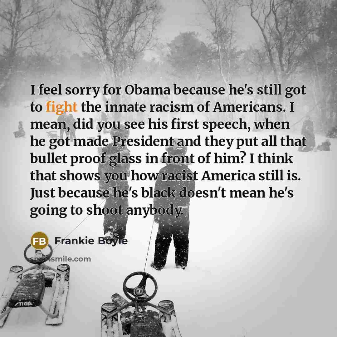 “I feel sorry for Obama because he's still got to…” quote by Frankie Boyle