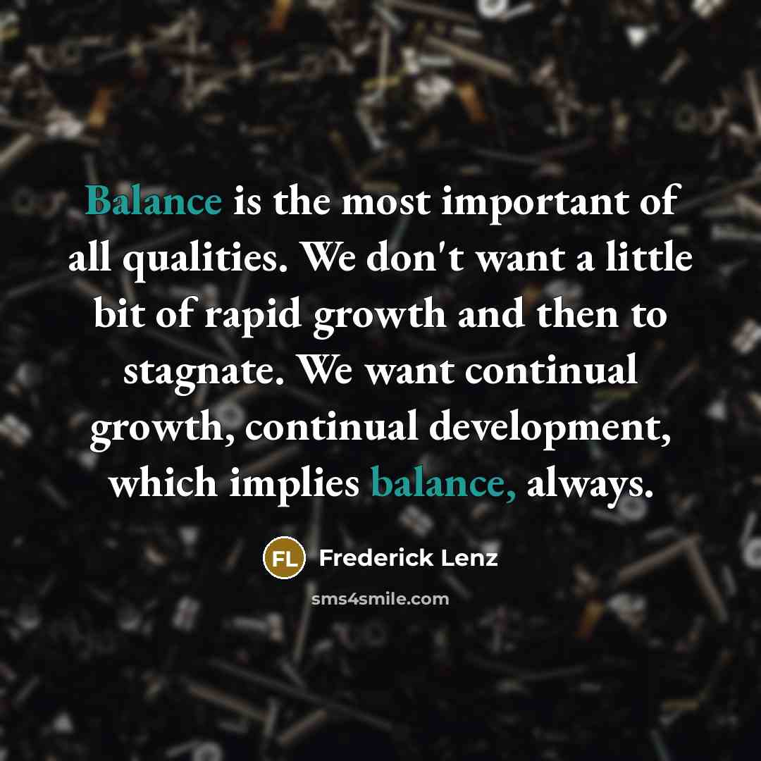 “Balance is the most important of all qualities. We don't…” quote by Frederick Lenz