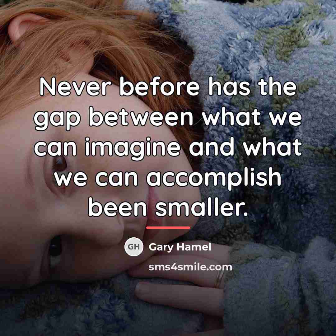 “Never before has the gap between what we can imagine…” quote by Gary Hamel