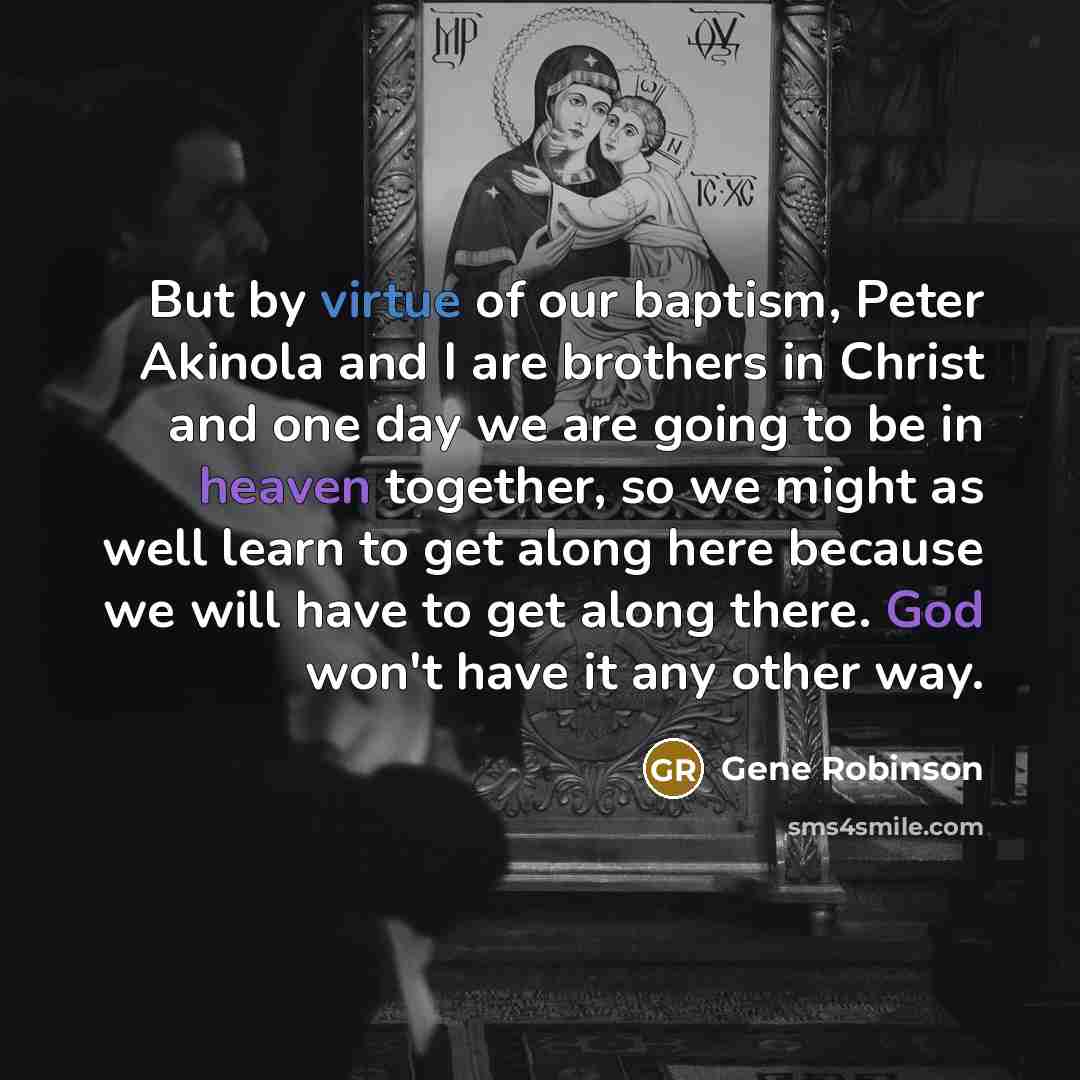 “But by virtue of our baptism, Peter Akinola and I…” quote by Gene Robinson