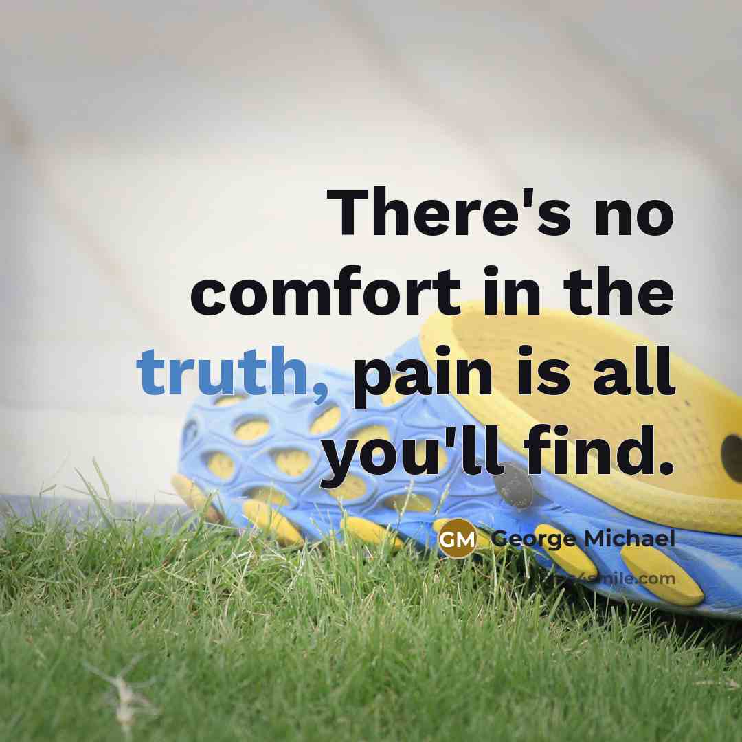 “There's no comfort in the truth, pain is all you'll…” quote by George Michael