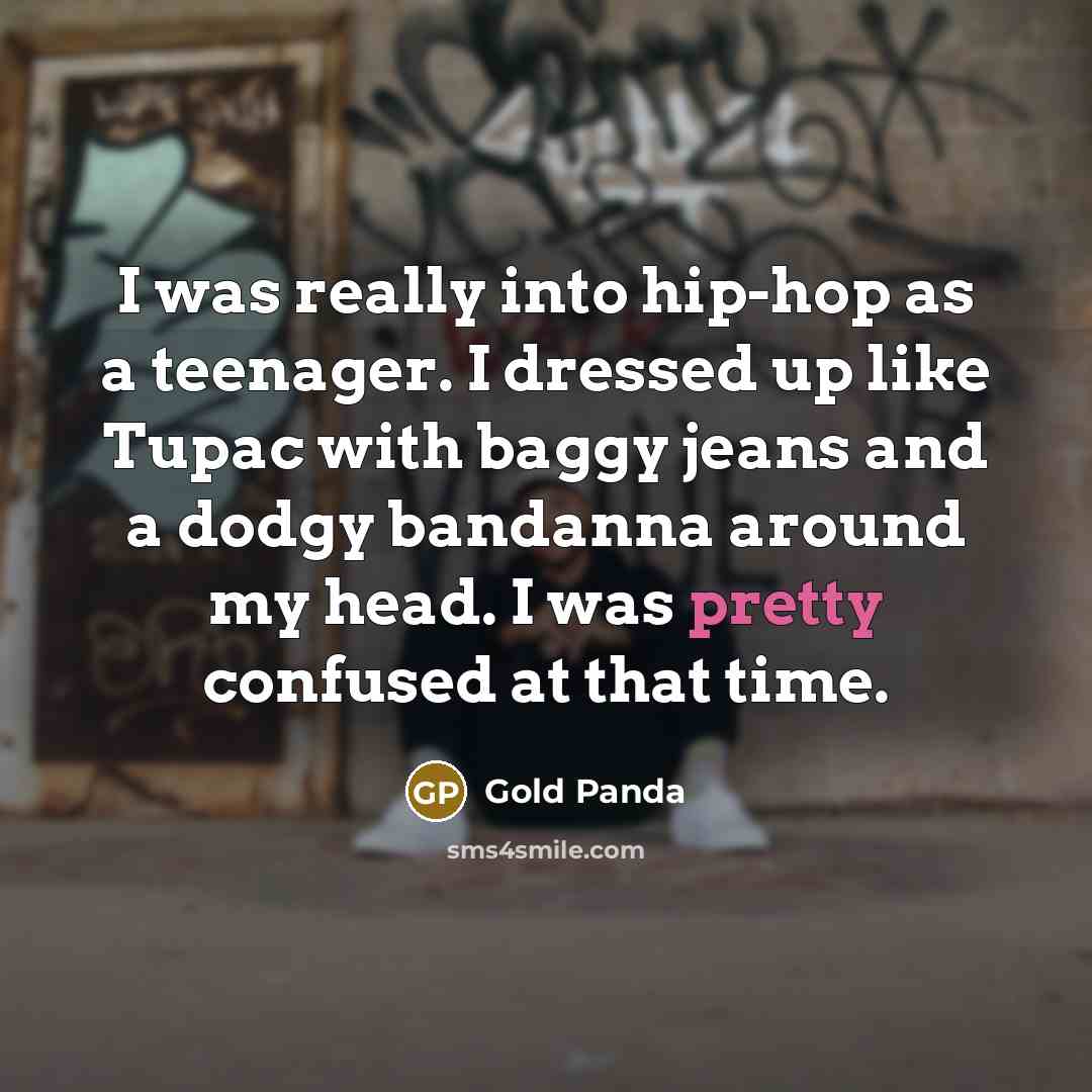 “I was really into hip-hop as a teenager. I dressed up like Tupac with baggy jeans and a dodgy bandanna around my head. I was pretty confused at that time.” quote by Gold Panda