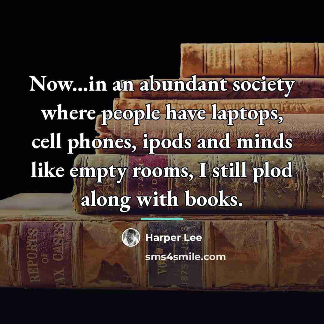“Now...in an abundant society where people have laptops, cell phones,…” quote by Harper Lee