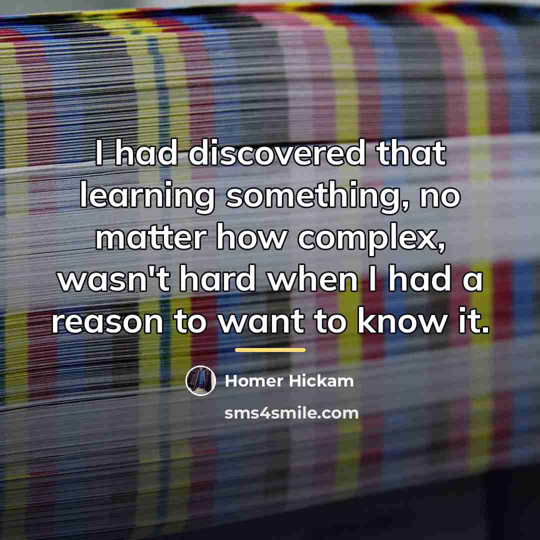 “I had discovered that learning something, no matter how complex,…” quote by Homer Hickam