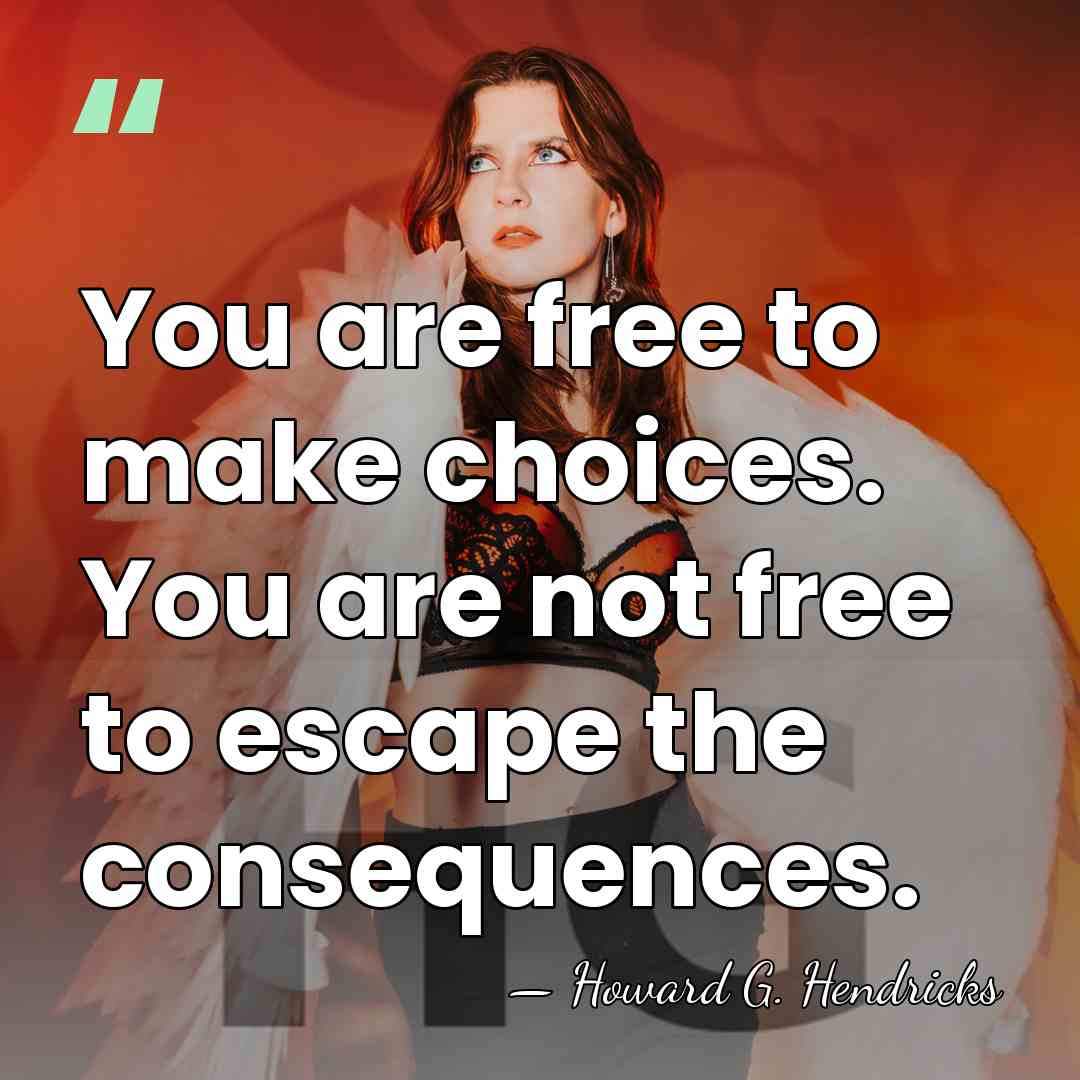 You are free to make choices. You are not free to escape&hellip; - Howard G. Hendricks