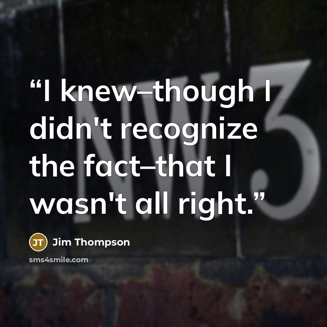 “I knew–though I didn't recognize the fact–that I wasn't all right.” quote by Jim Thompson