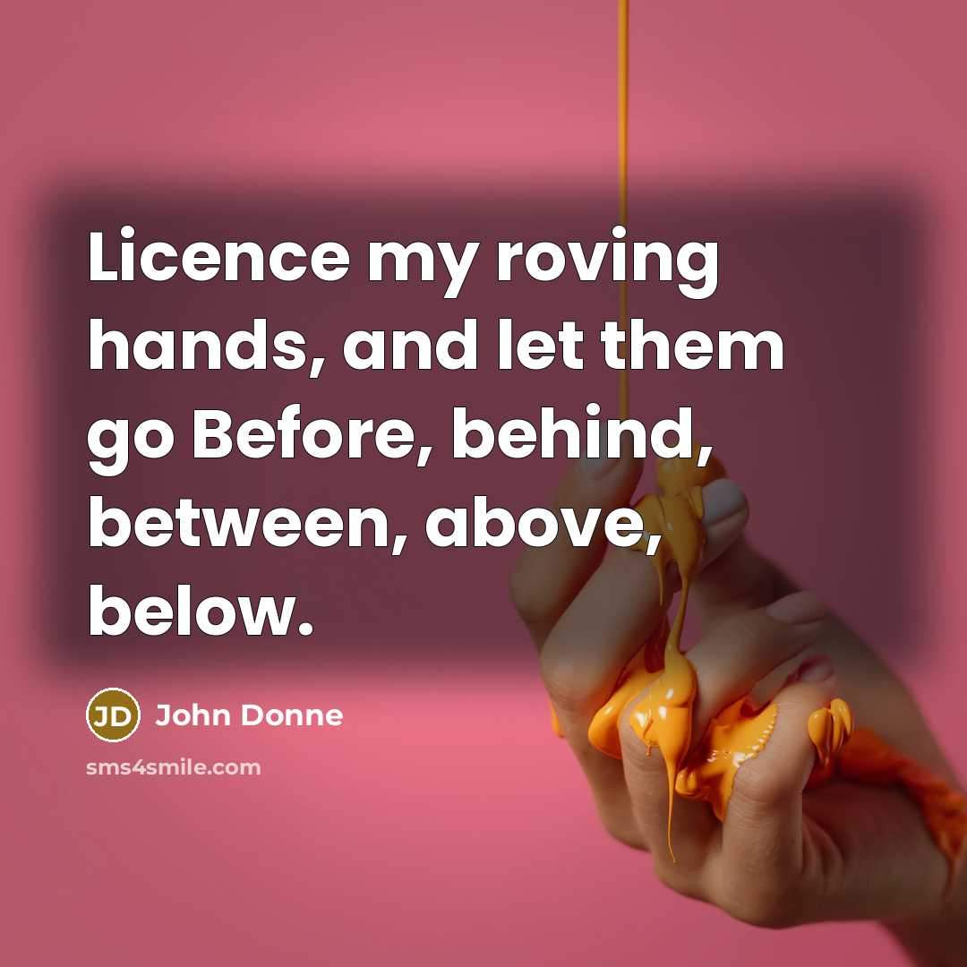 “Licence my roving hands, and let them go Before, behind,…” quote by John Donne