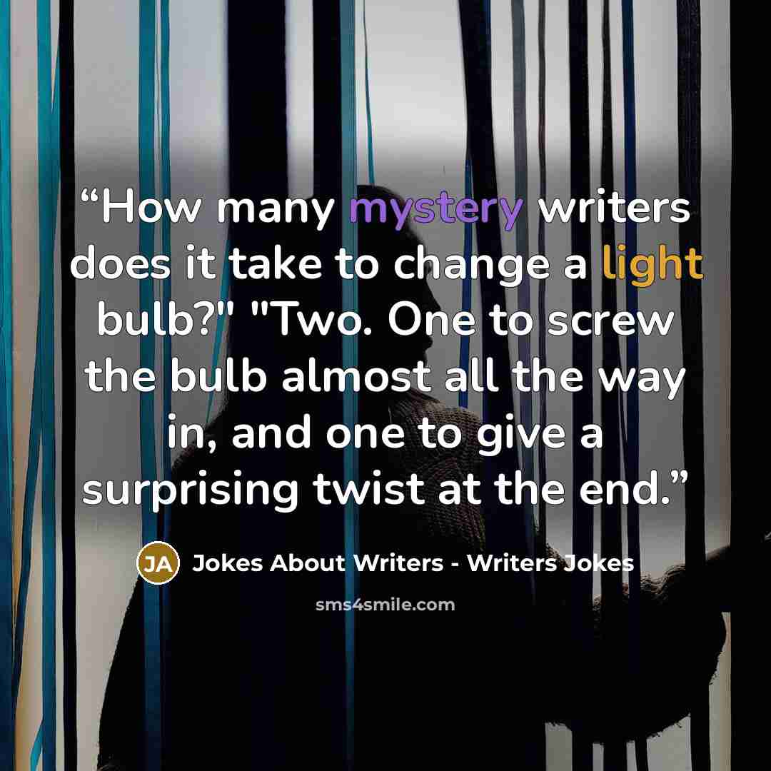 “How many mystery writers does it take to change a light bulb?" "Two. One to screw the bulb almost all the way in, and one to give a surprising twist at the end.” quote by Jokes About Writers - Writers Jokes