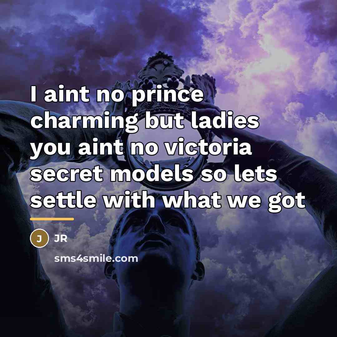 “I aint no prince charming but ladies you aint no…” quote by Jr