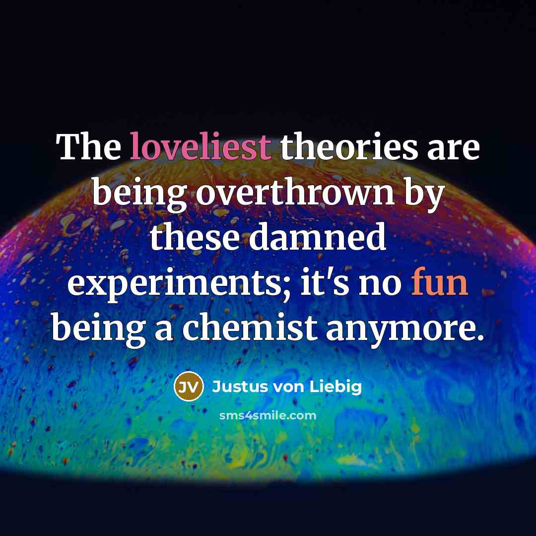 “The loveliest theories are being overthrown by these damned experiments;…” quote by Justus von Liebig