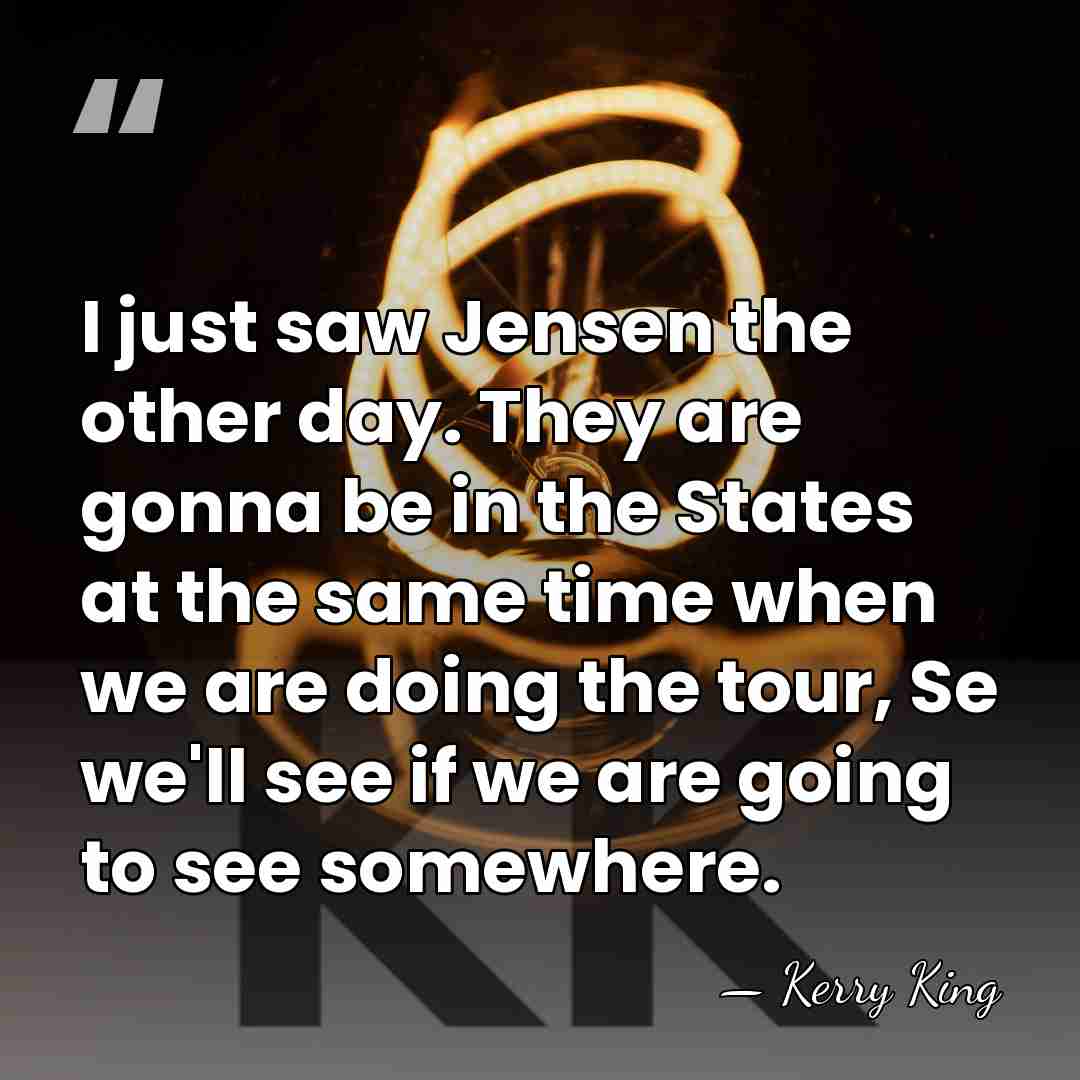 I just saw Jensen the other day. They are gonna be in&hellip; - Kerry King