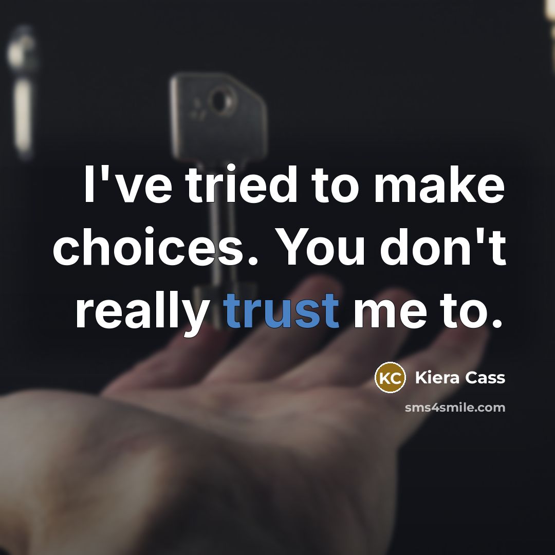 “I've tried to make choices. You don't really trust me…” quote by Kiera Cass