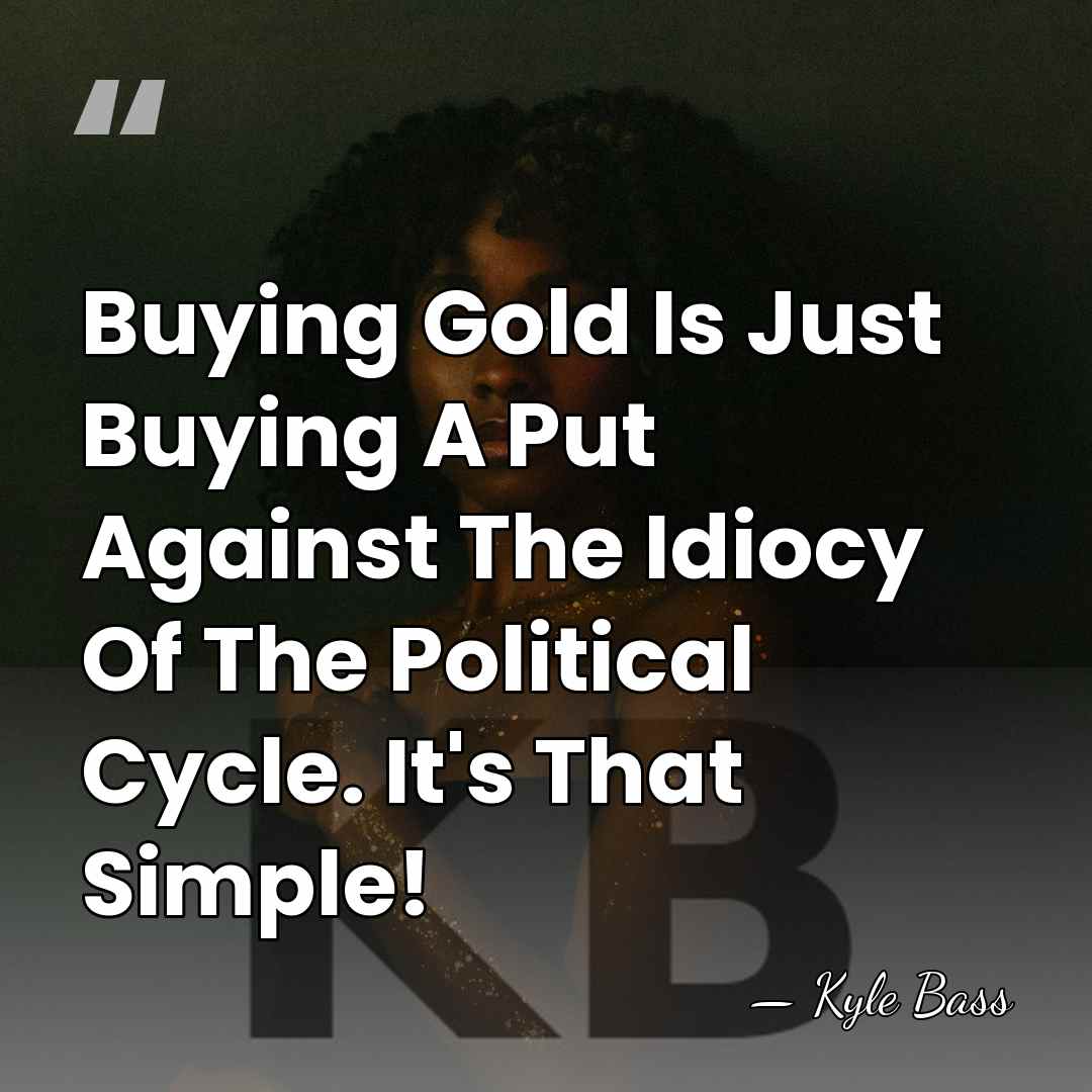 Buying Gold Is Just Buying A Put Against The Idiocy Of The&hellip; - Kyle Bass