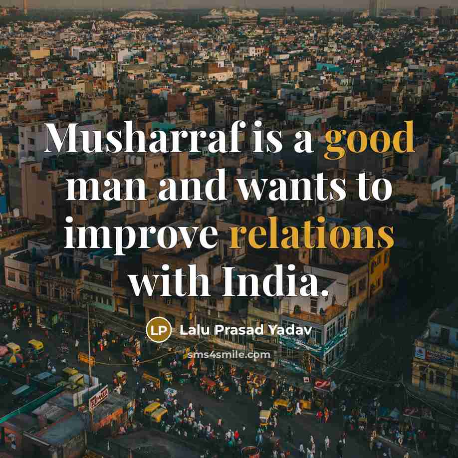 “Musharraf is a good man and wants to improve relations…” quote by Lalu Prasad Yadav