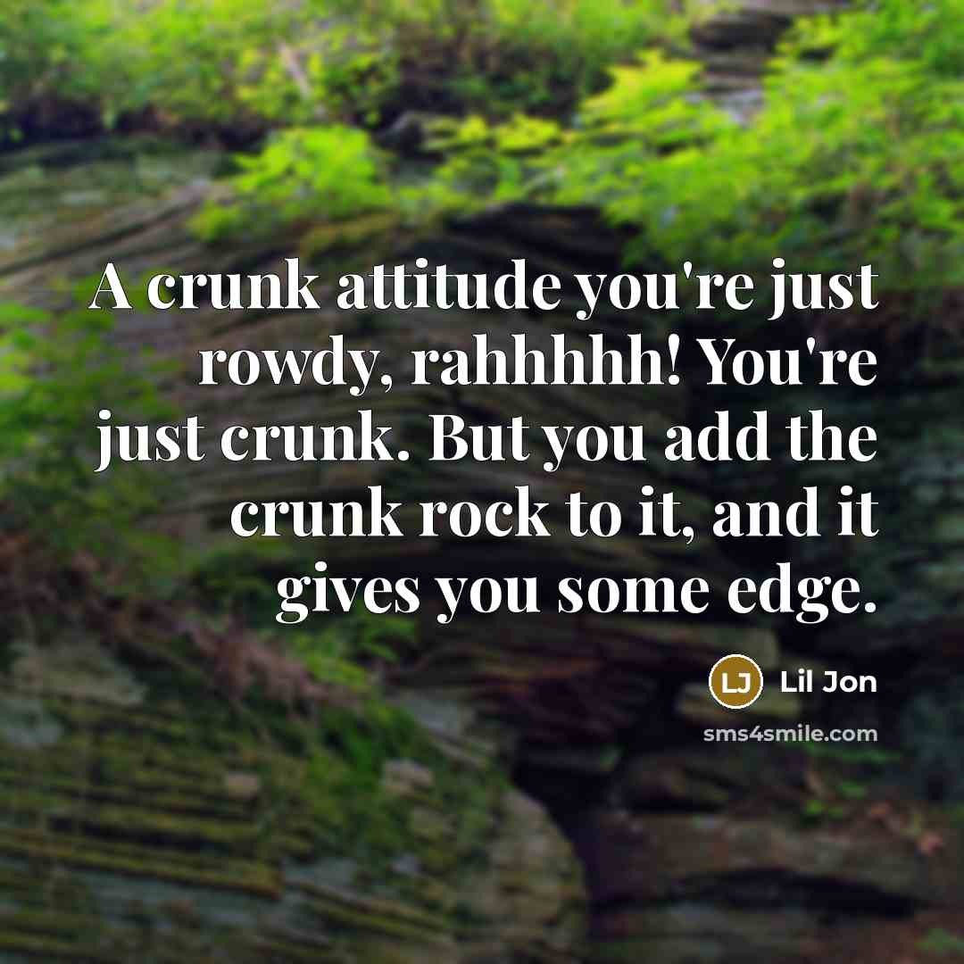 “A crunk attitude you're just rowdy, rahhhhh! You're just crunk.…” quote by Lil Jon