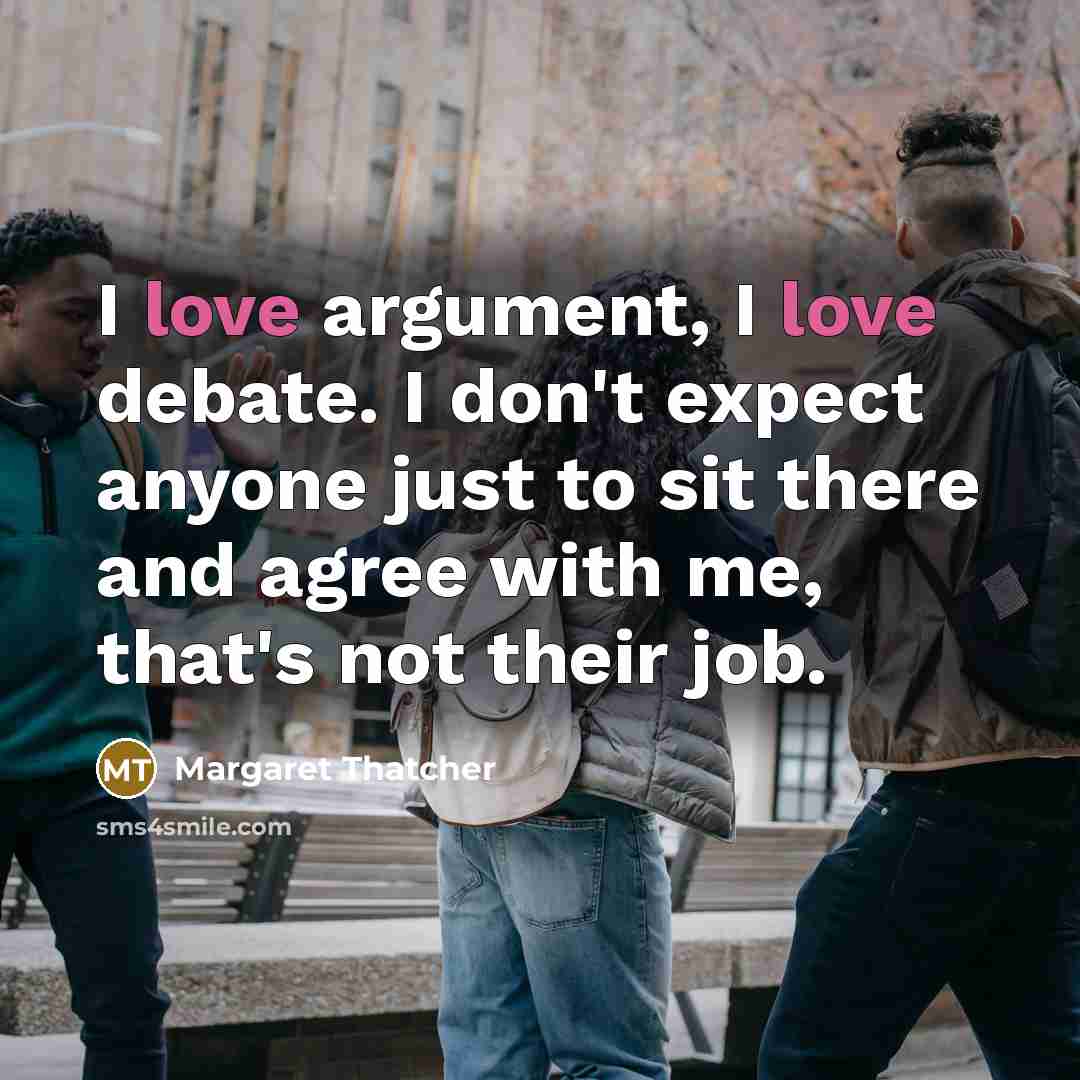“I love argument, I love debate. I don't expect anyone…” quote by Margaret Thatcher