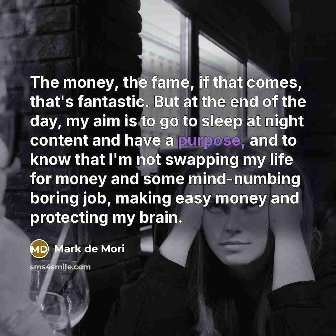 “The money, the fame, if that comes, that's fantastic. But…” quote by Mark de Mori