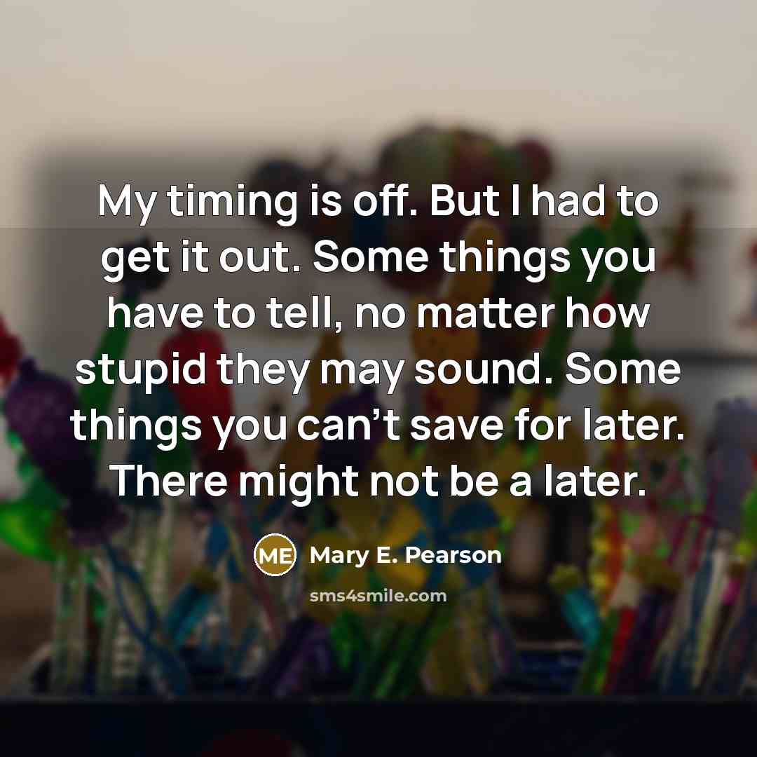 “My timing is off. But I had to get it…” quote by Mary E. Pearson