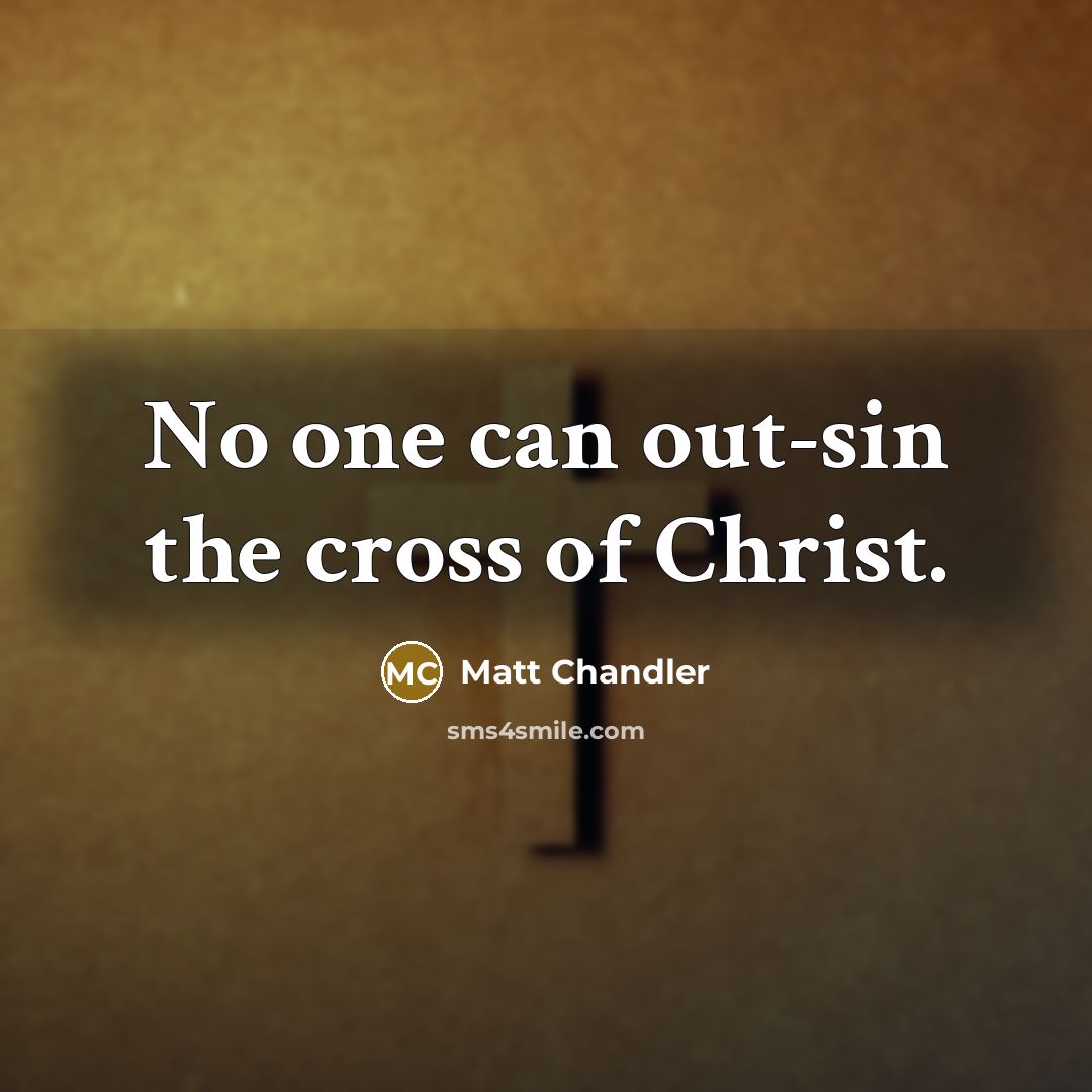 “No one can out-sin the cross of Christ.…” quote by Matt Chandler