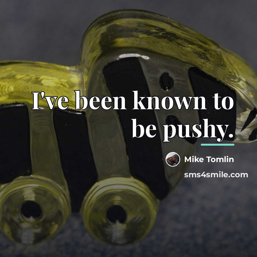 “I've been known to be pushy.…” quote by Mike Tomlin