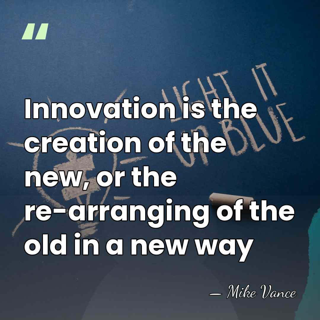 Innovation is the creation of the new, or the re-arranging of the&hellip; - Mike Vance