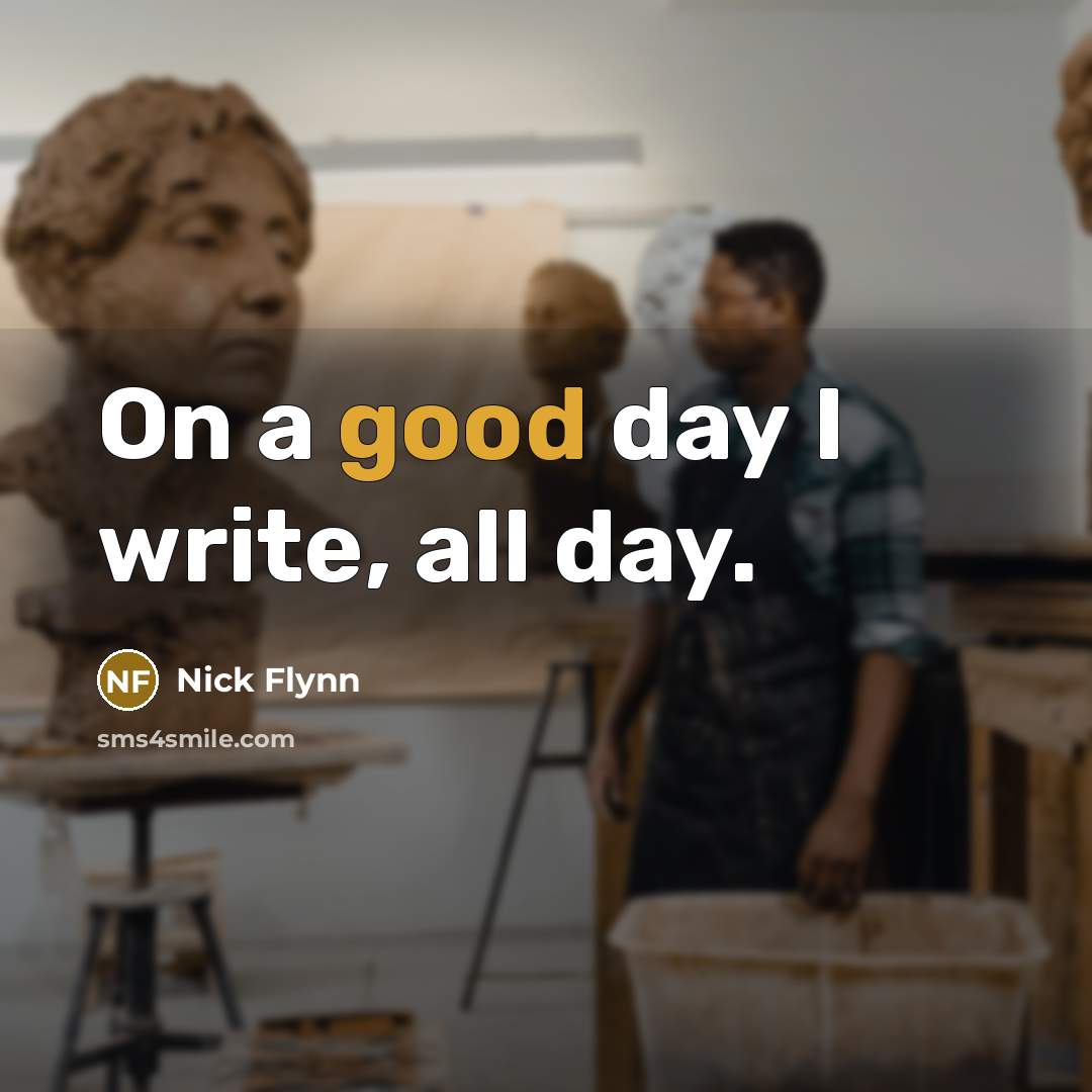 “On a good day I write, all day.” quote by Nick Flynn