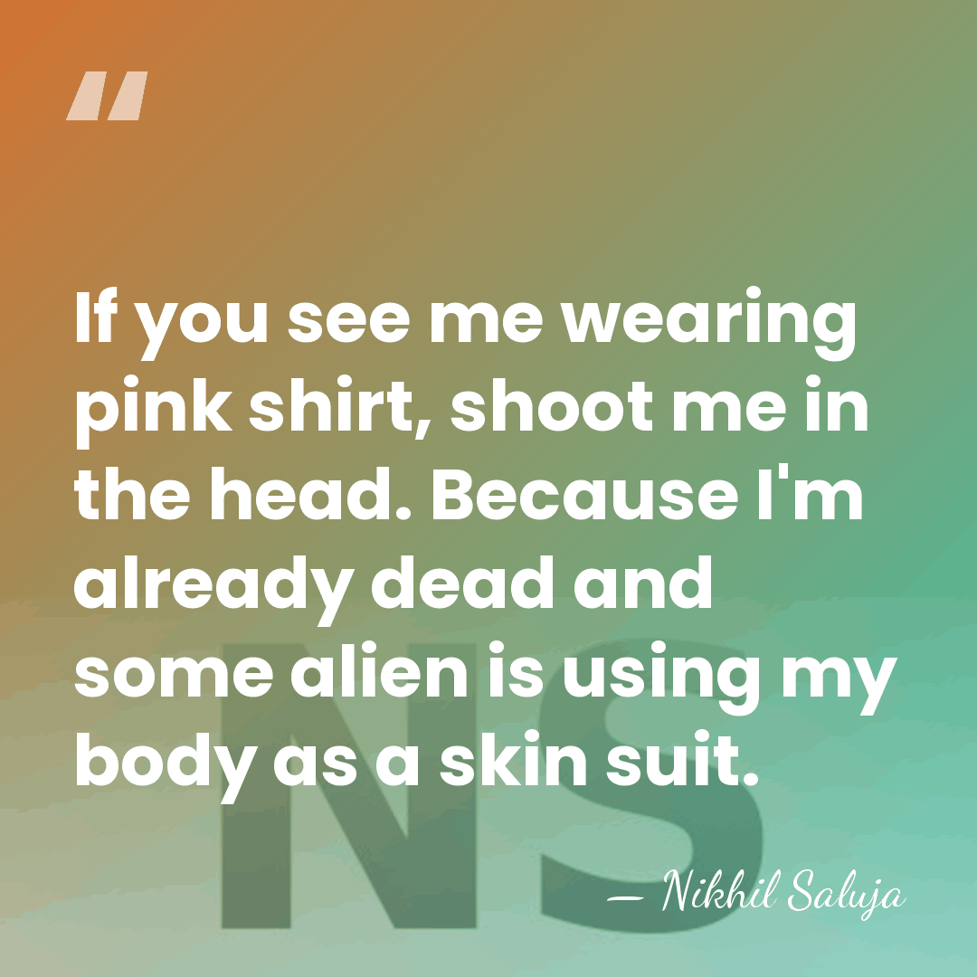 If you see me wearing pink shirt, shoot me in the head.&hellip; - Nikhil Saluja