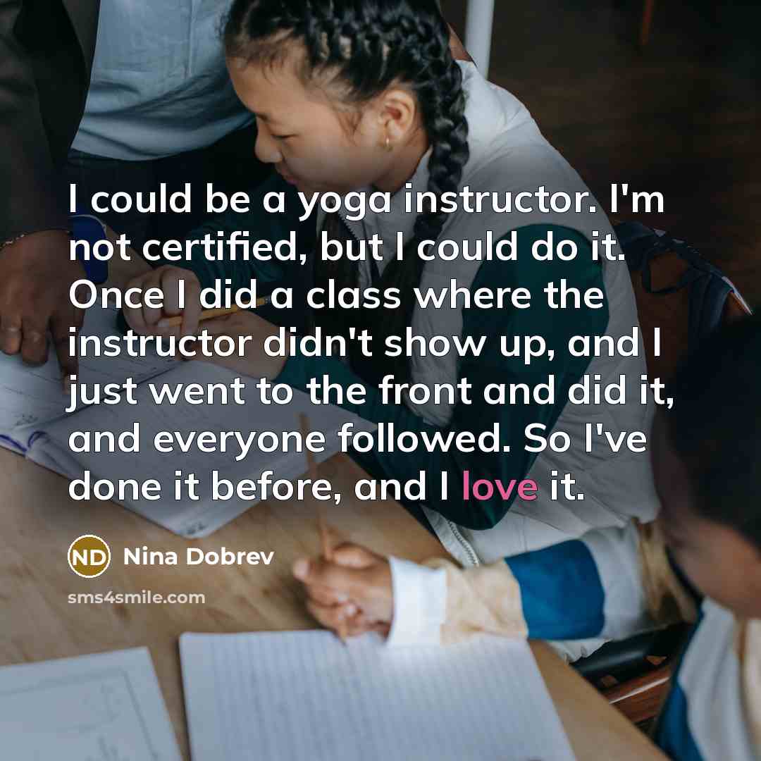 “I could be a yoga instructor. I'm not certified, but…” quote by Nina Dobrev
