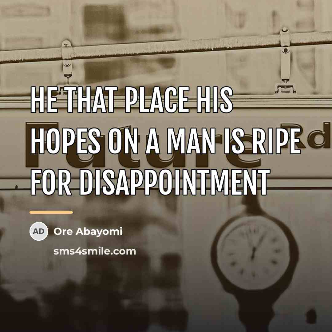 “He that place his hopes on a man is ripe…” quote by Ore Abayomi