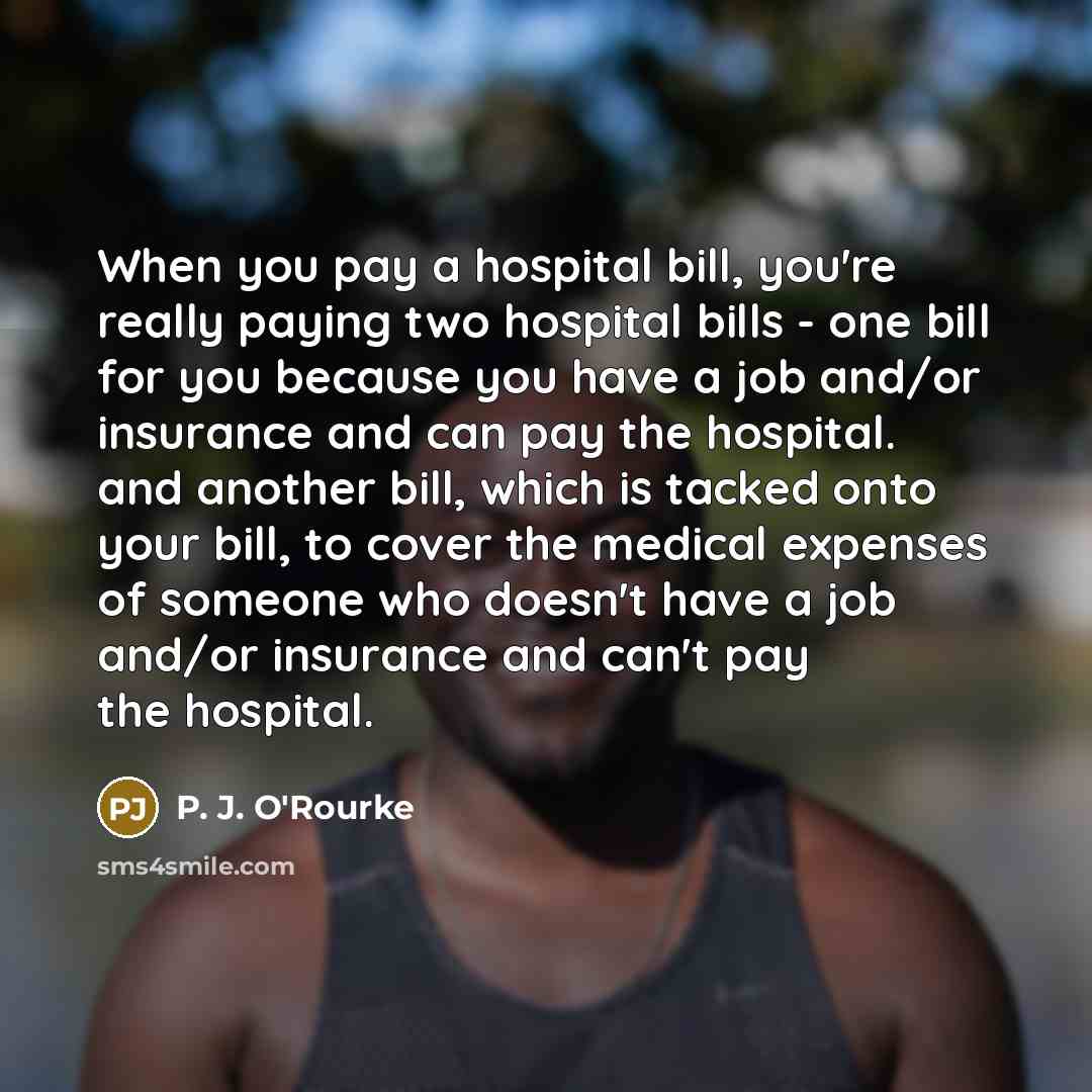 “When you pay a hospital bill, you're really paying two…” quote by P. J. O'Rourke