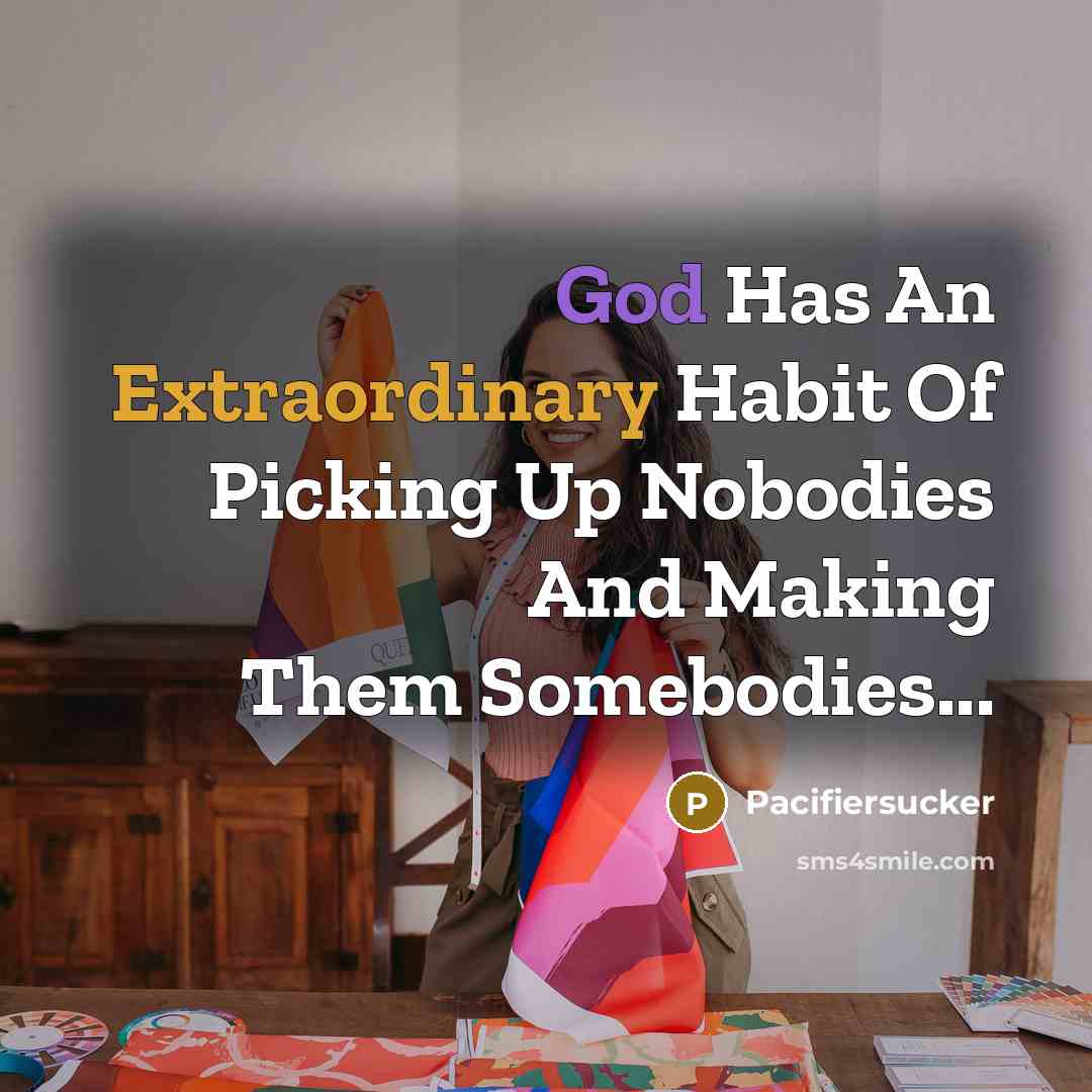 “God Has An Extraordinary Habit Of Picking Up Nobodies And…” quote by Pacifiersucker