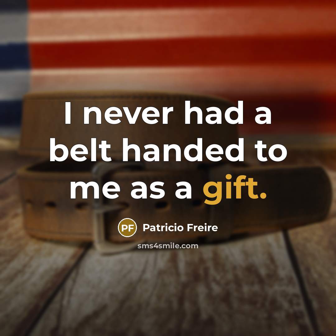 “I never had a belt handed to me as a…” quote by Patricio Freire