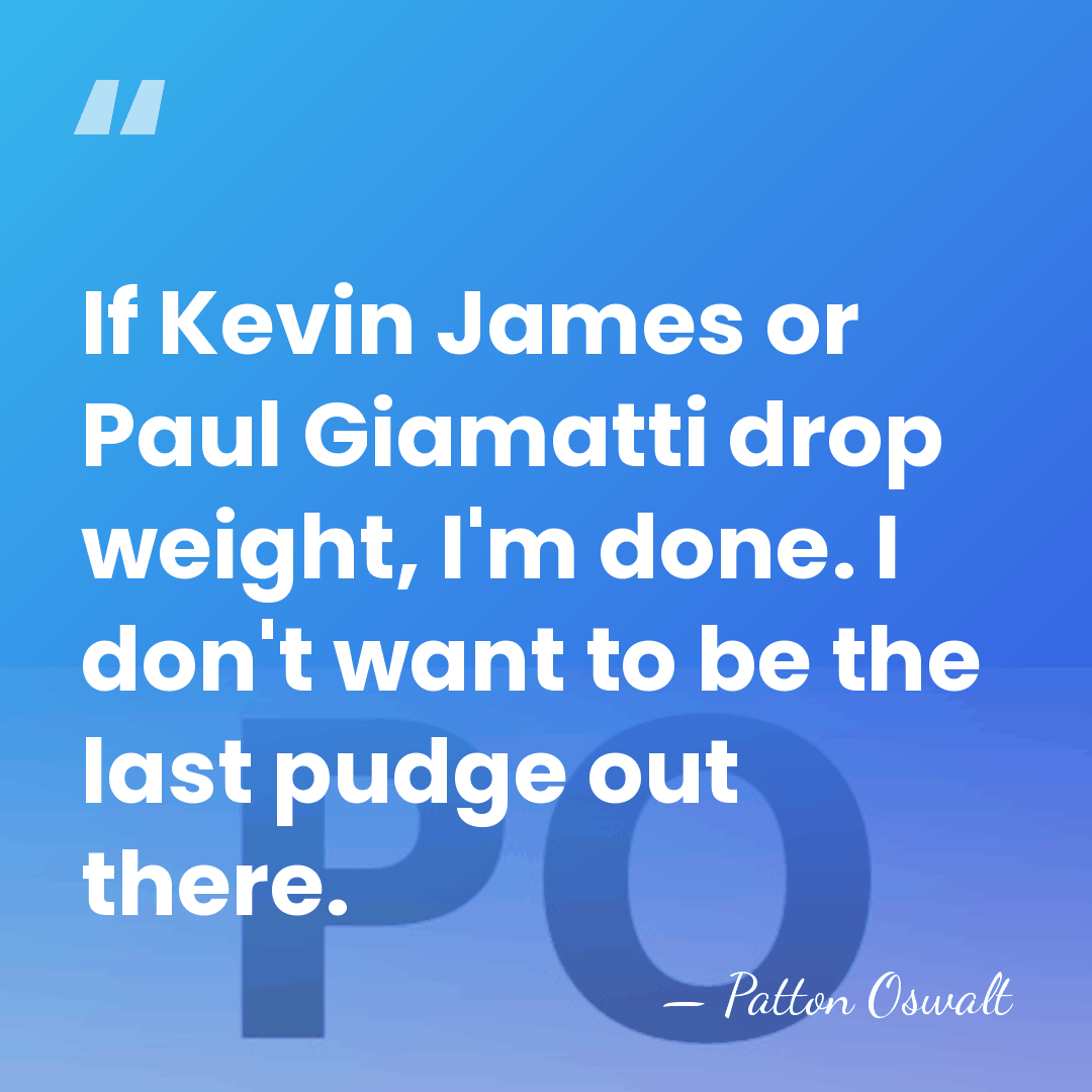 If Kevin James or Paul Giamatti drop weight, I'm done. I don't&hellip; - Patton Oswalt