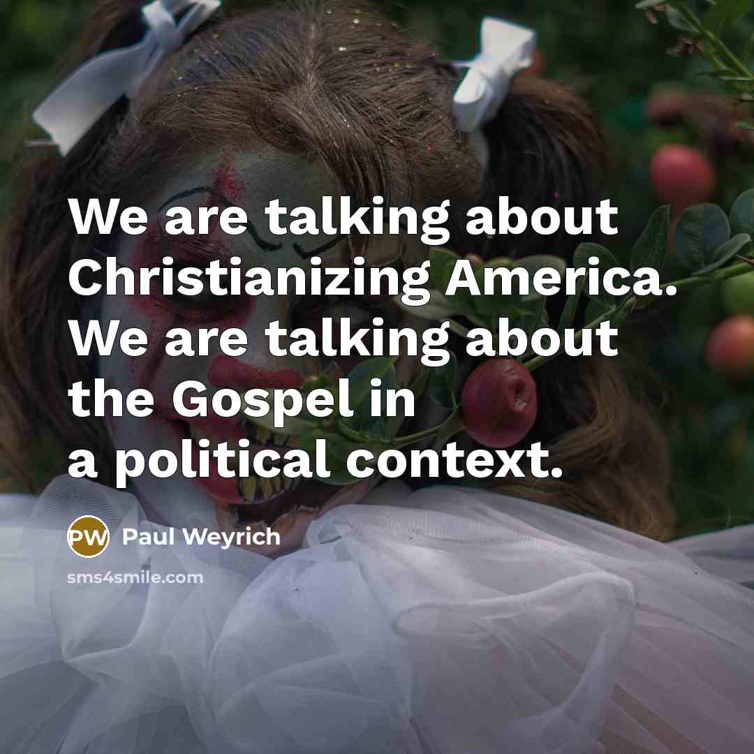 “We are talking about Christianizing America. We are talking about…” quote by Paul Weyrich