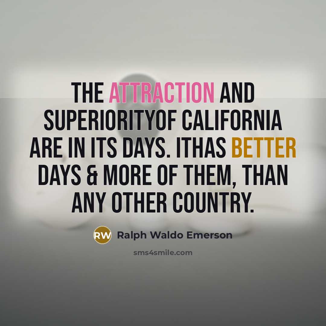“The attraction and superiorityof California are in its days. Ithas better days & more of them, than any other country.” quote by Ralph Waldo Emerson