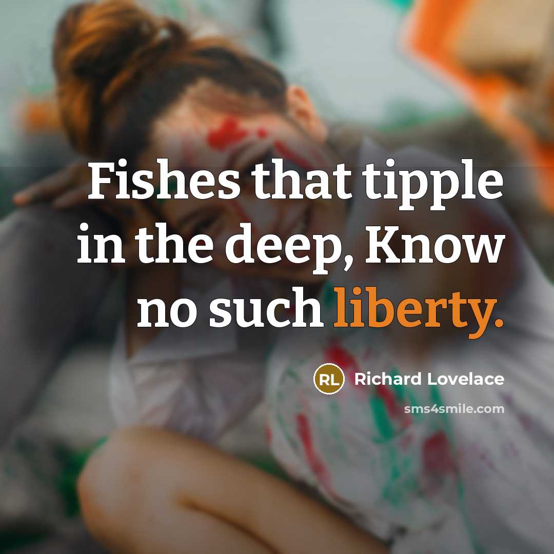 “Fishes that tipple in the deep, Know no such liberty.…” quote by Richard Lovelace