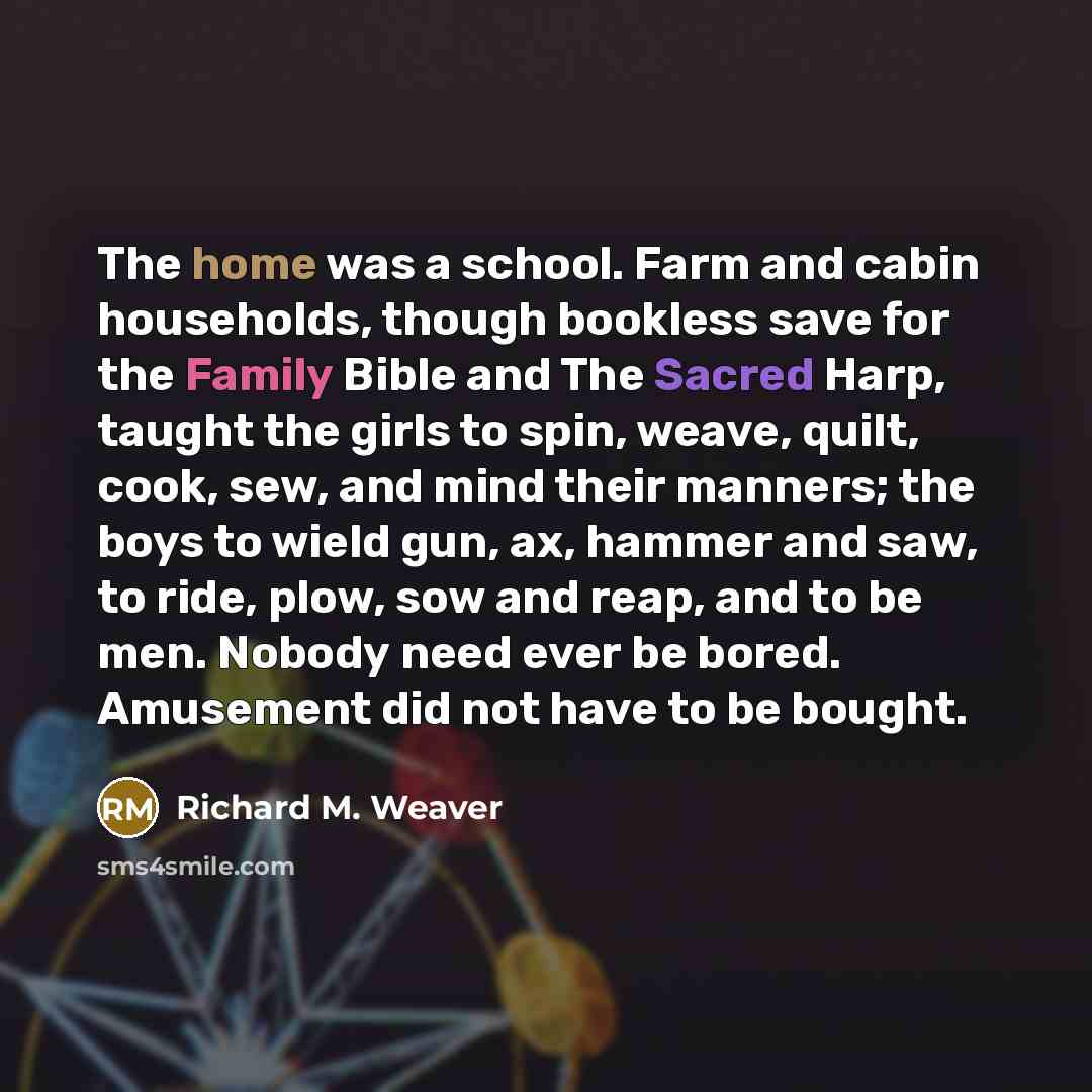“The home was a school. Farm and cabin households, though…” quote by Richard M. Weaver