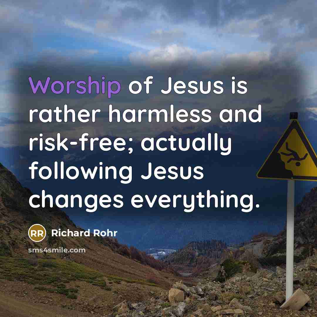 “Worship of Jesus is rather harmless and risk-free; actually following…” quote by Richard Rohr