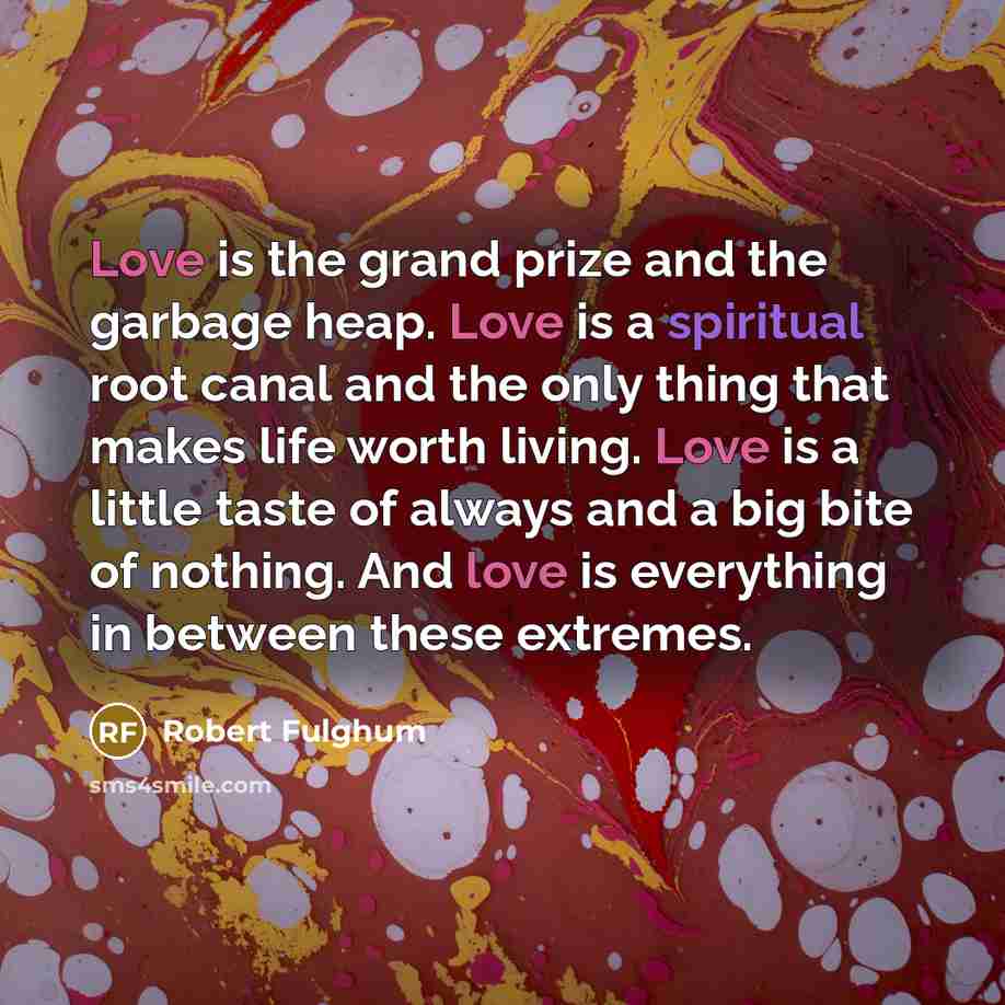 “Love is the grand prize and the garbage heap. Love…” quote by Robert Fulghum