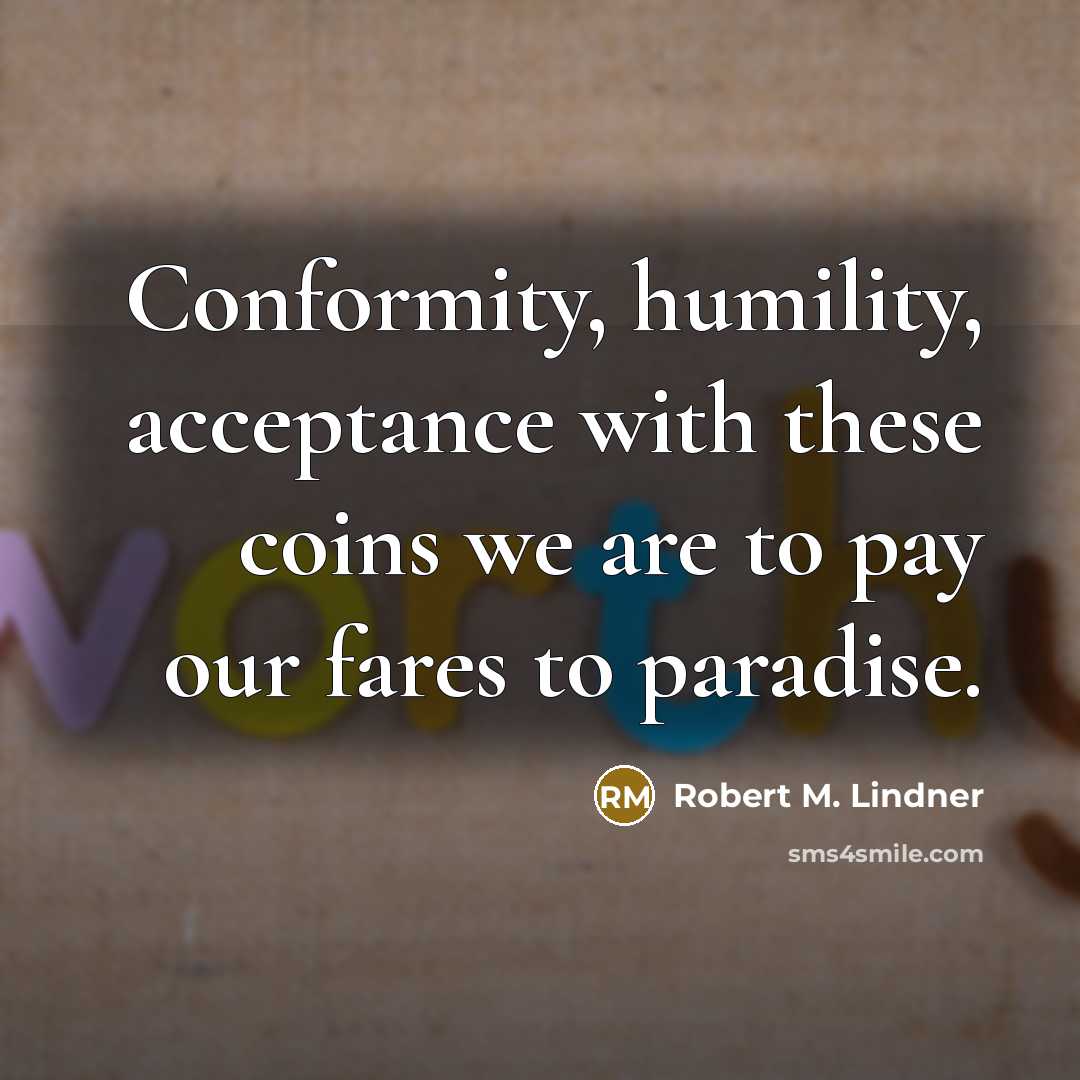 “Conformity, humility, acceptance with these coins we are to pay…” quote by Robert M. Lindner
